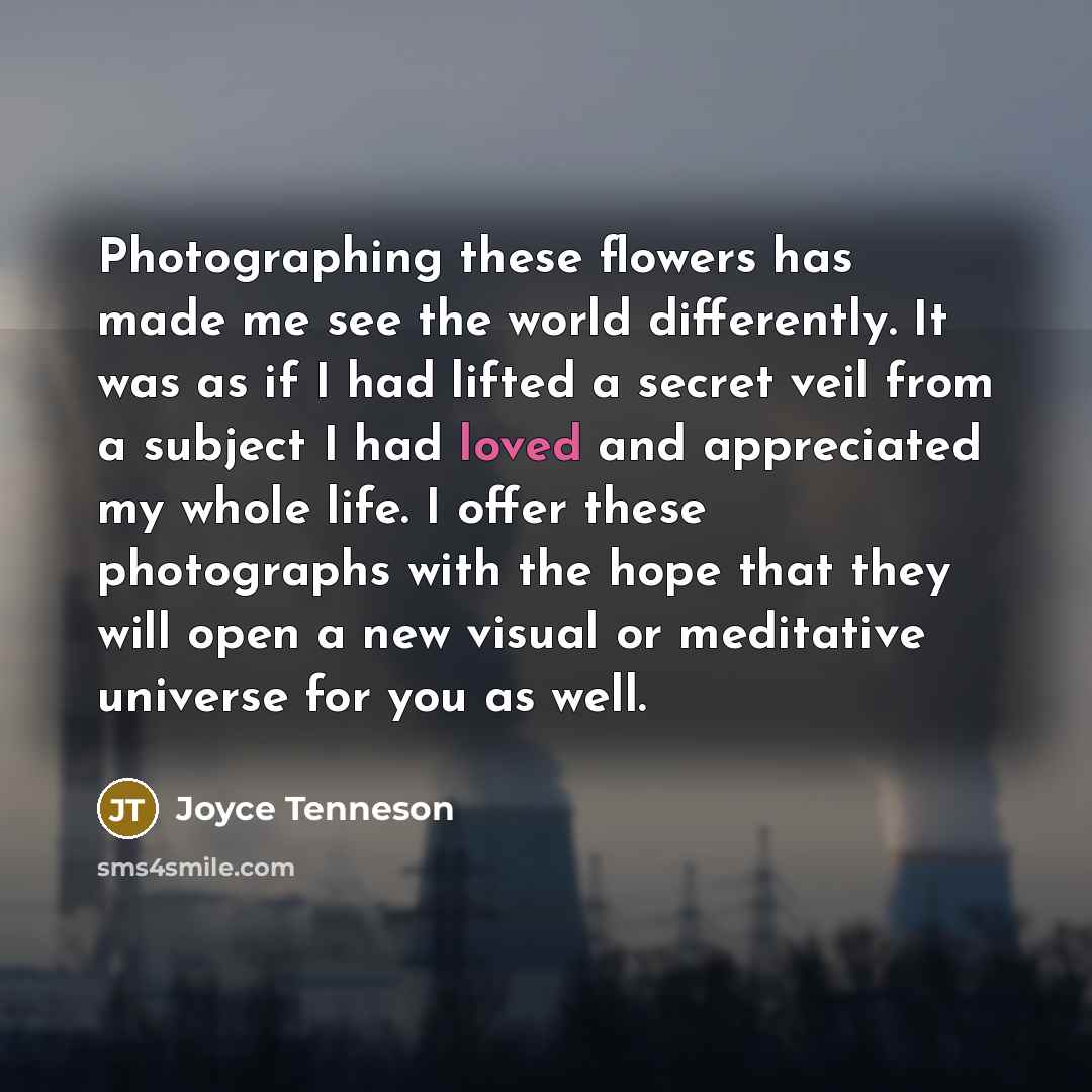 “Photographing these flowers has made me see the world differently.…” quote by Joyce Tenneson