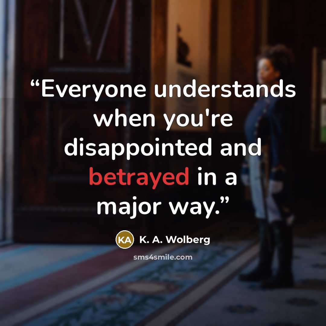 “Everyone understands when you're disappointed and betrayed in a major way.” quote by K. A. Wolberg