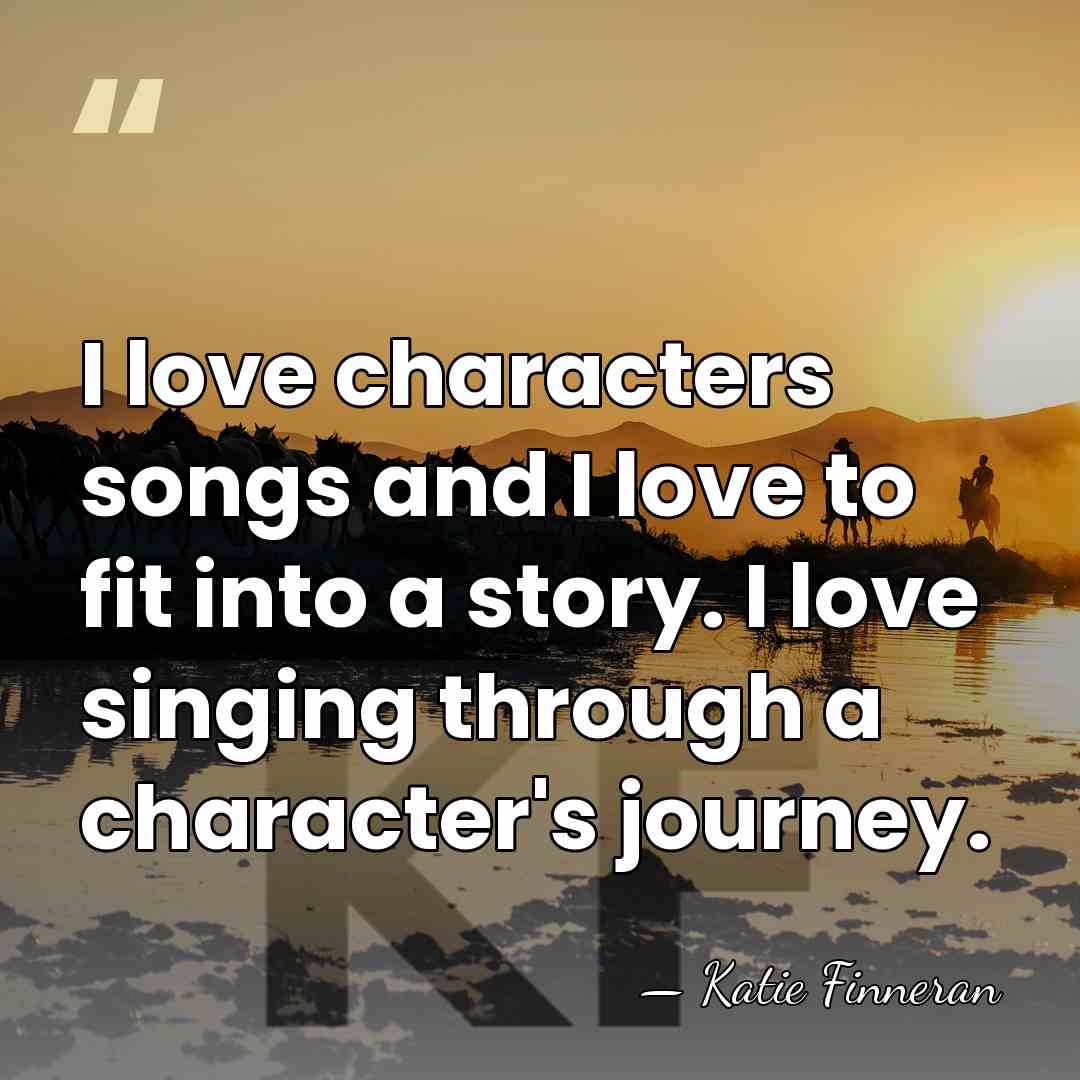 I love characters songs and I love to fit into a story.&hellip; - Katie Finneran
