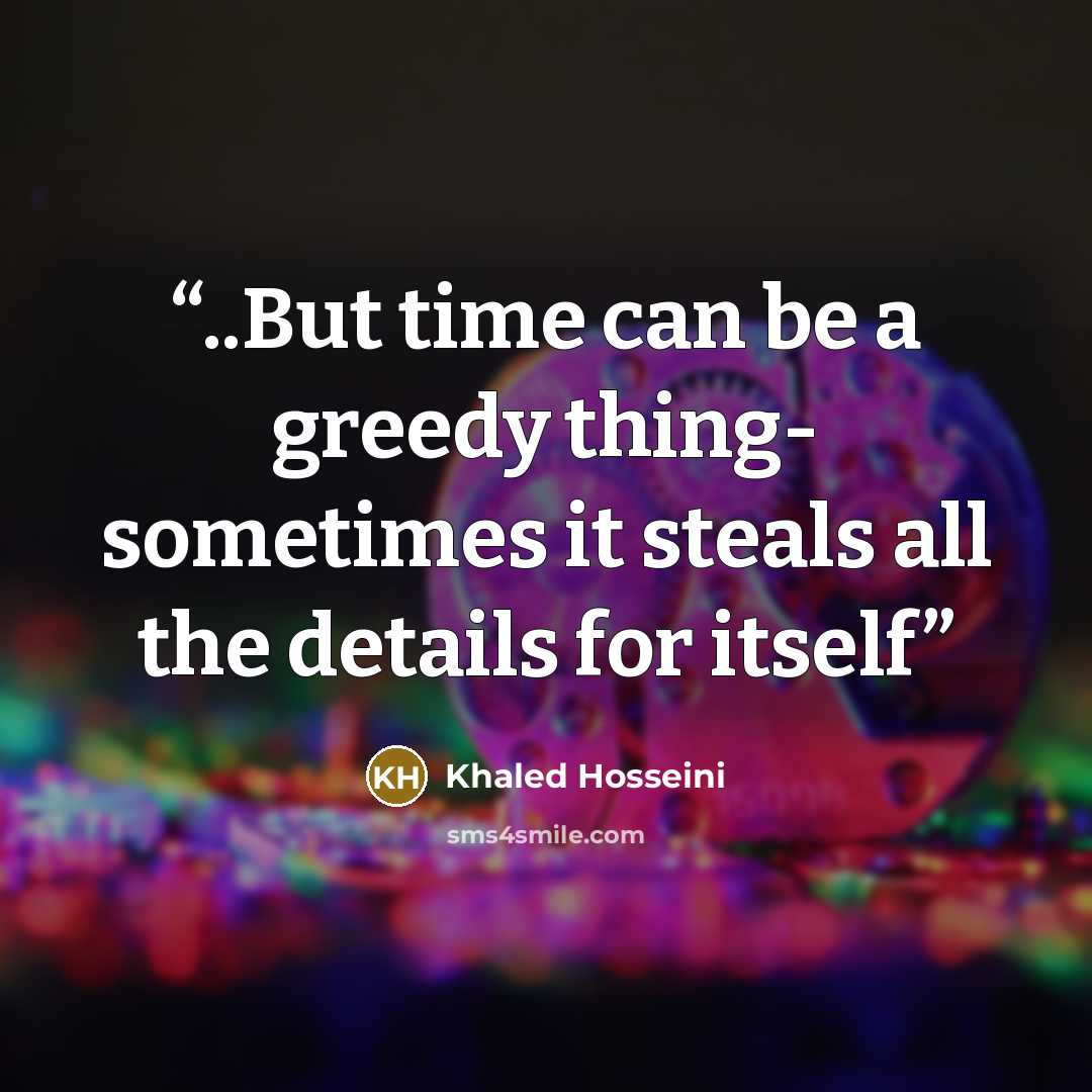 “..But time can be a greedy thing- sometimes it steals all the details for itself” quote by Khaled Hosseini