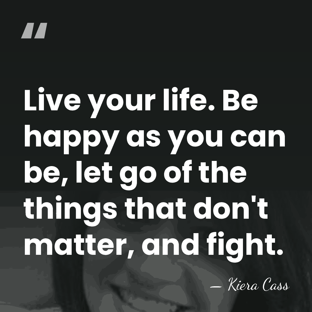 Live your life. Be happy as you can be, let go of&hellip; - Kiera Cass