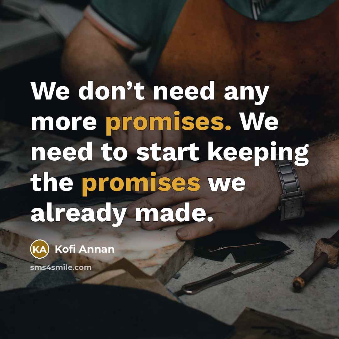 “We don’t need any more promises. We need to start keeping the promises we already made.” quote by Kofi Annan
