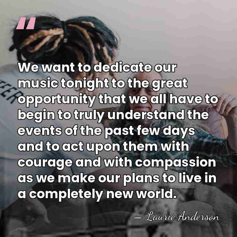 We want to dedicate our music tonight to the great opportunity that&hellip; - Laurie Anderson