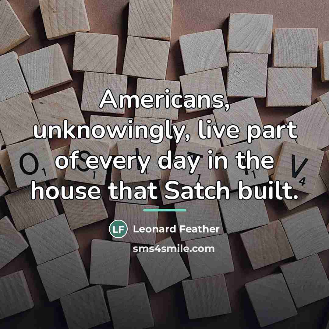 “Americans, unknowingly, live part of every day in the house…” quote by Leonard Feather