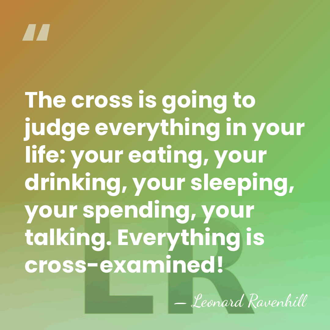 The cross is going to judge everything in your life: your eating,&hellip; - Leonard Ravenhill