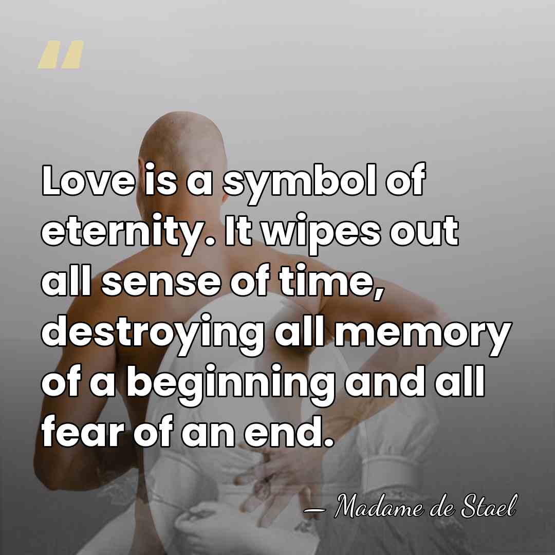 Love is a symbol of eternity. It wipes out all sense of&hellip; - Madame de Stael
