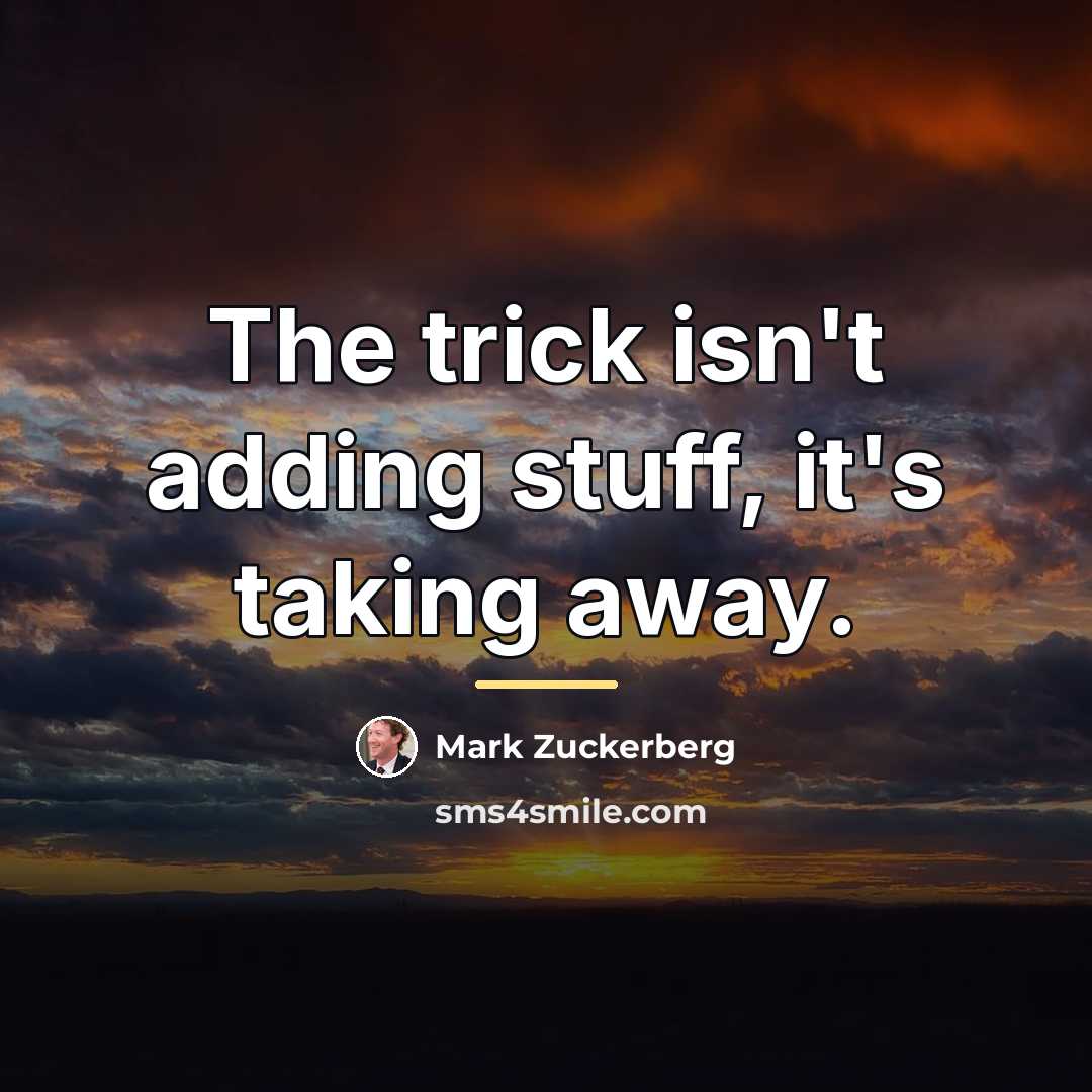 “The trick isn't adding stuff, it's taking away.…” quote by Mark Zuckerberg