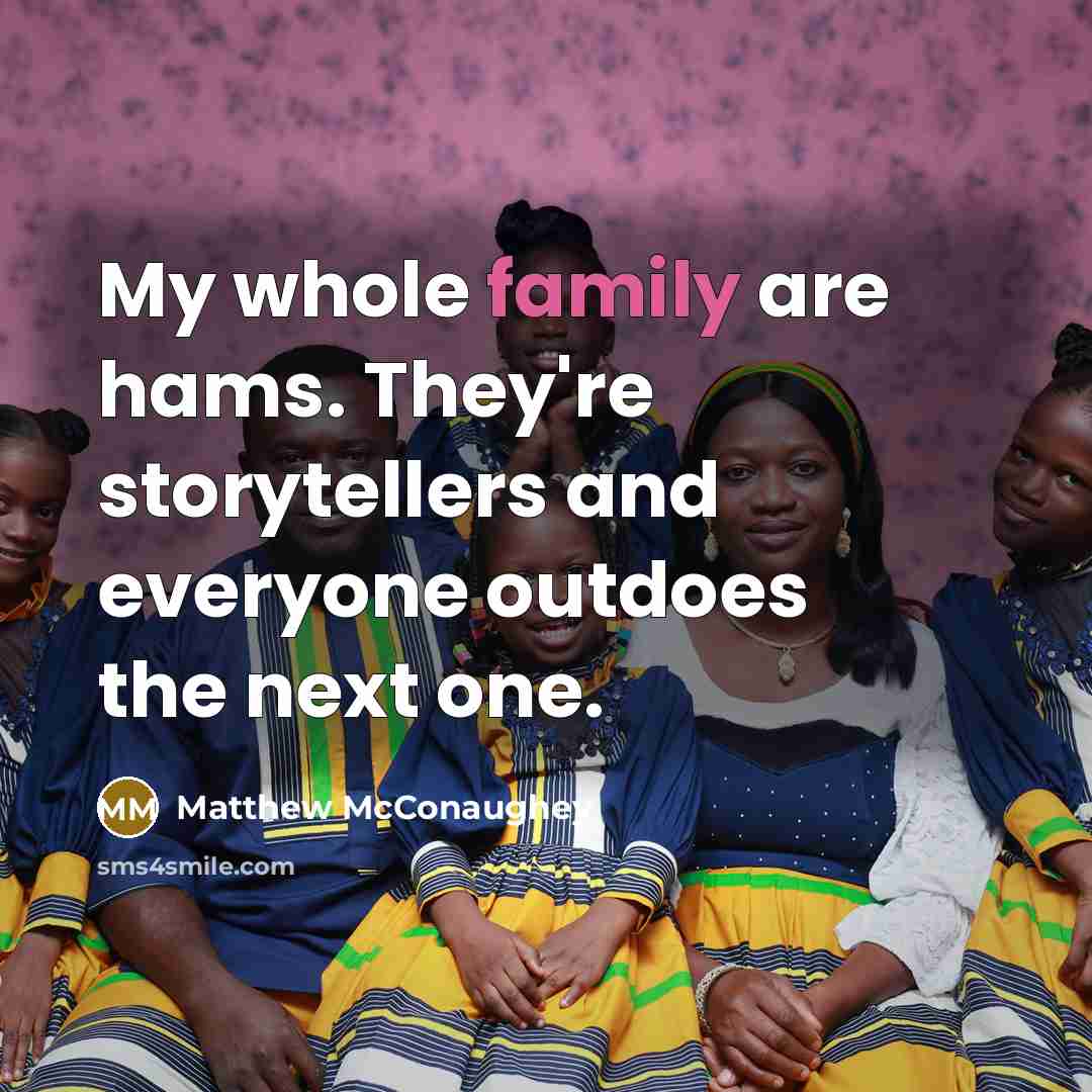 “My whole family are hams. They're storytellers and everyone outdoes…” quote by Matthew McConaughey