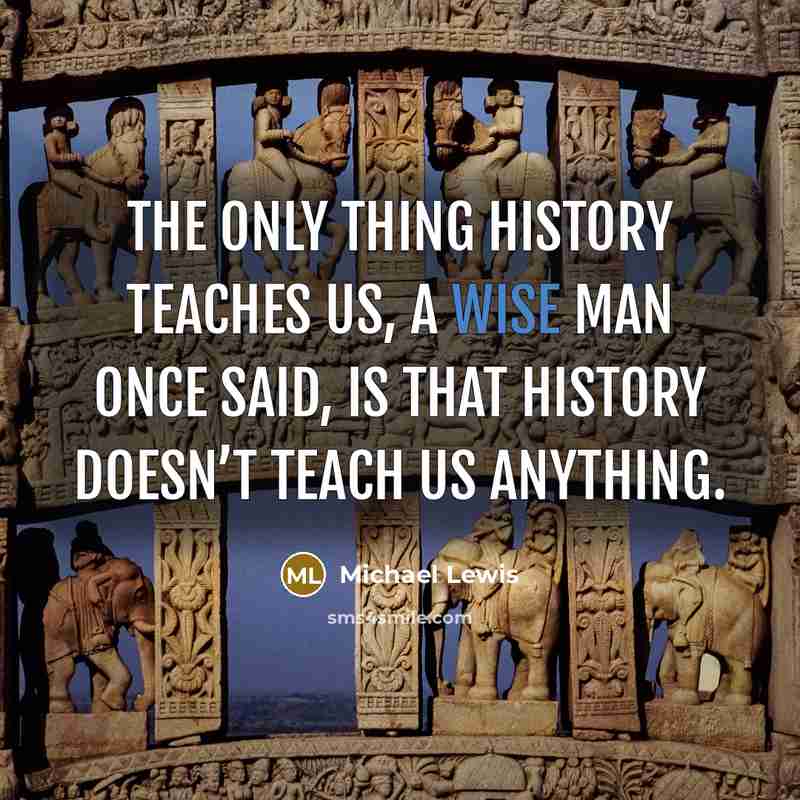 “The only thing history teaches us, a wise man once…” quote by Michael Lewis