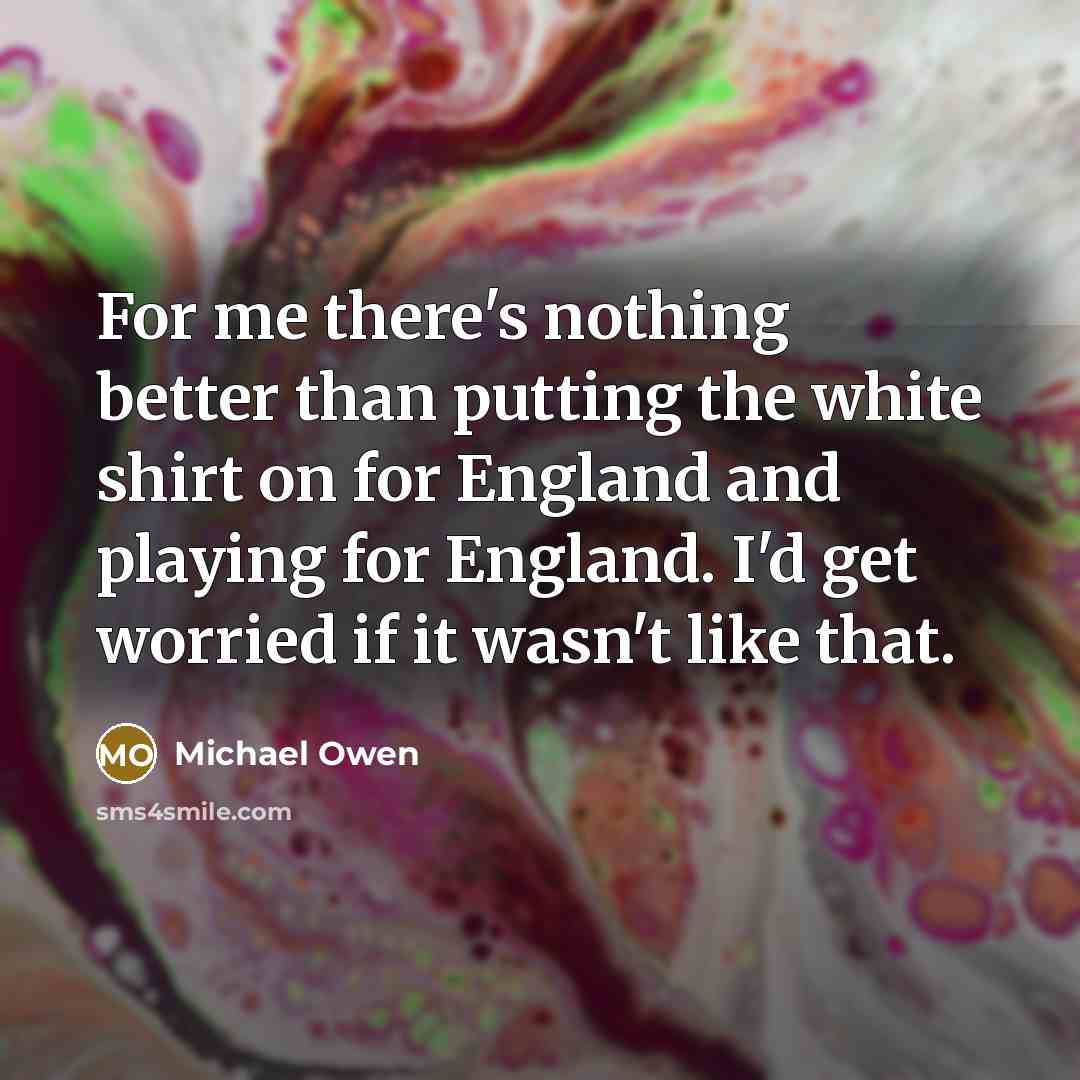 “For me there's nothing better than putting the white shirt…” quote by Michael Owen