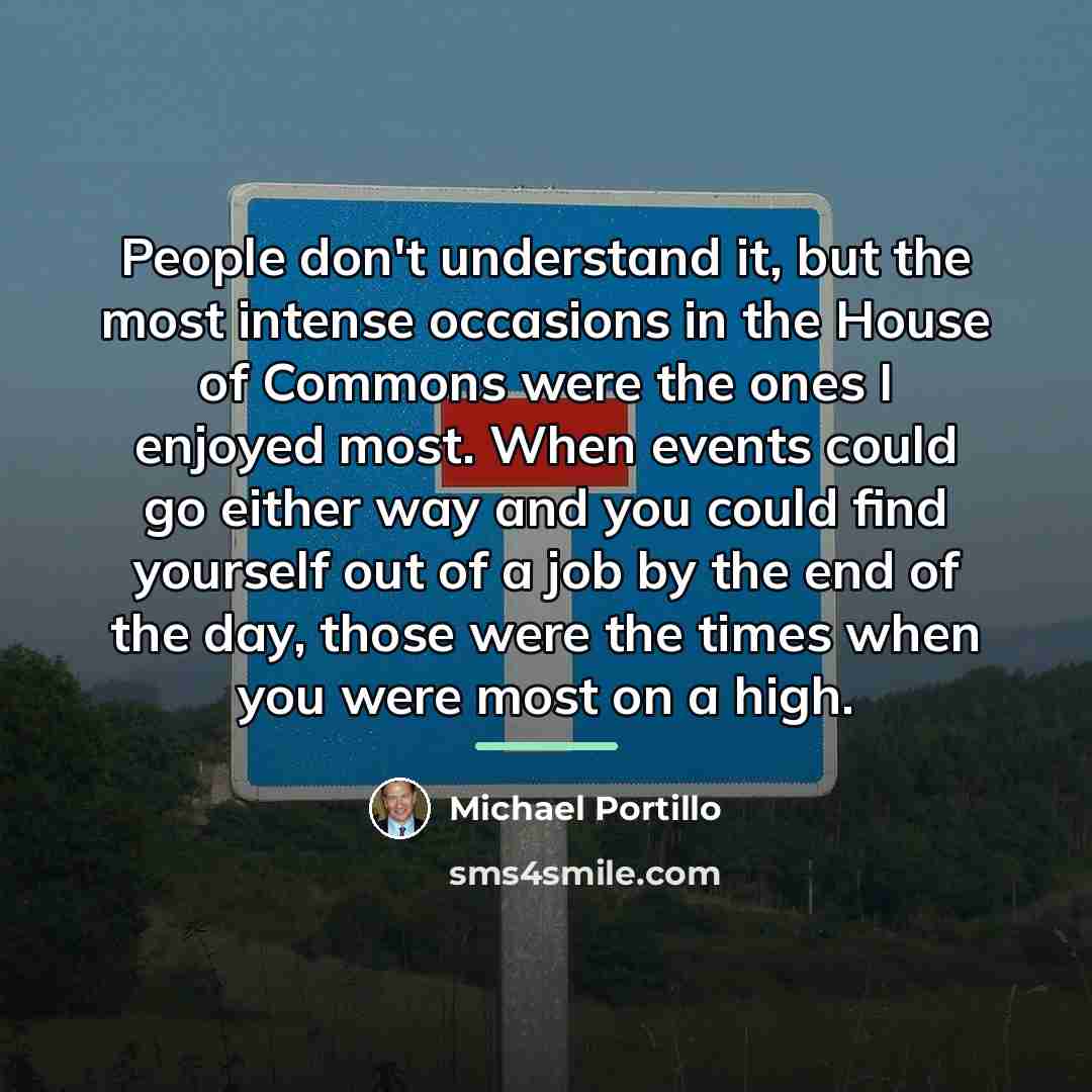 “People don't understand it, but the most intense occasions in…” quote by Michael Portillo