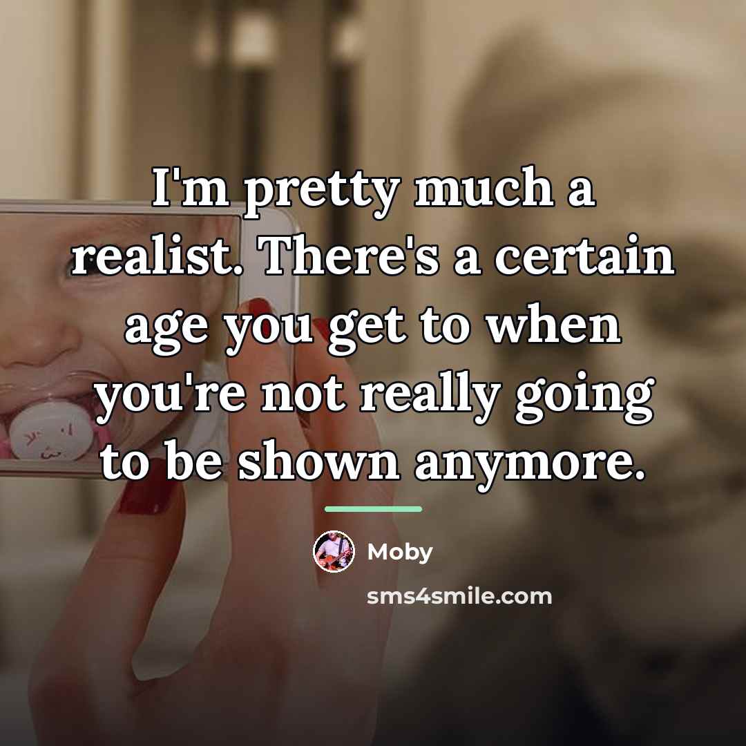 “I'm pretty much a realist. There's a certain age you…” quote by Moby