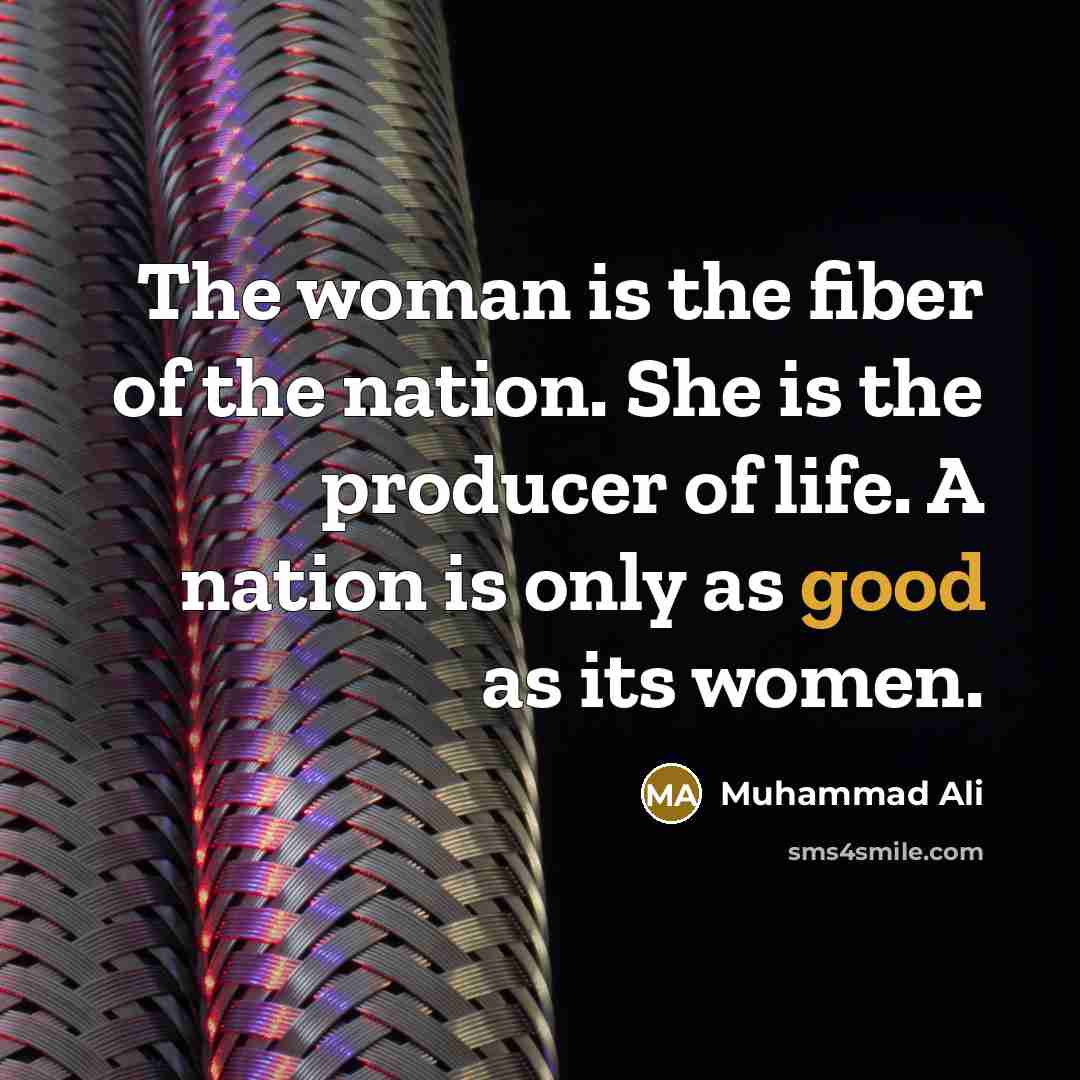 “The woman is the fiber of the nation. She is…” quote by Muhammad Ali