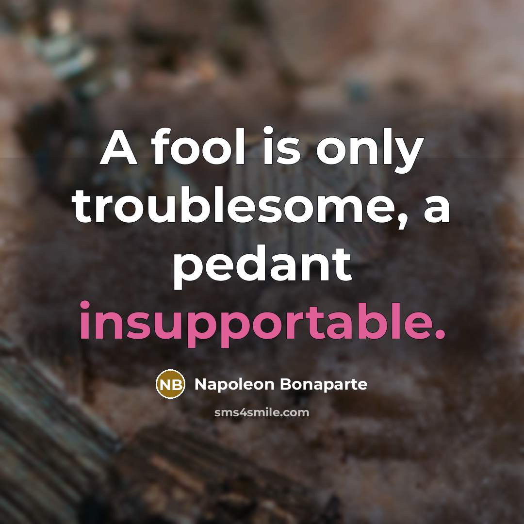 “A fool is only troublesome, a pedant insupportable.…” quote by Napoleon Bonaparte