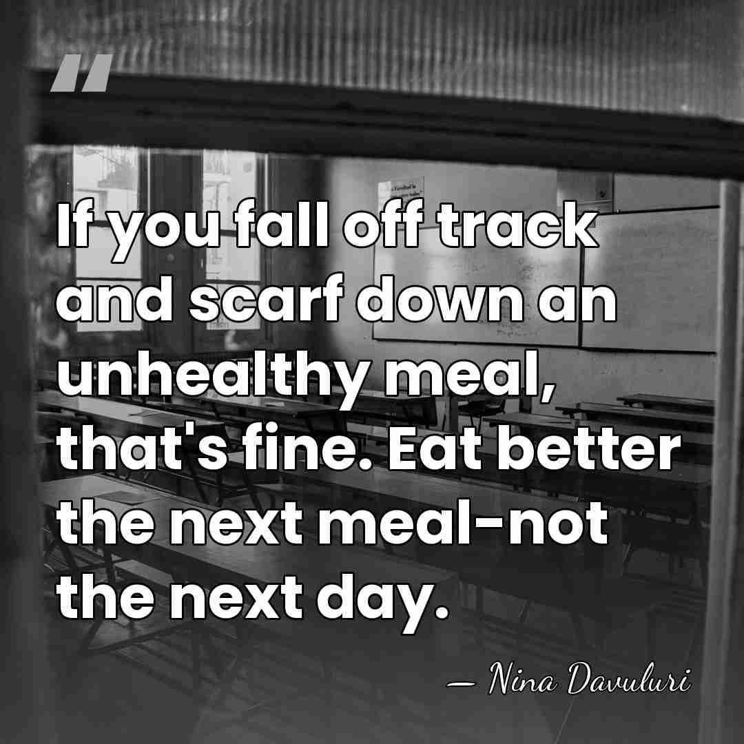 If you fall off track and scarf down an unhealthy meal, that's&hellip; - Nina Davuluri
