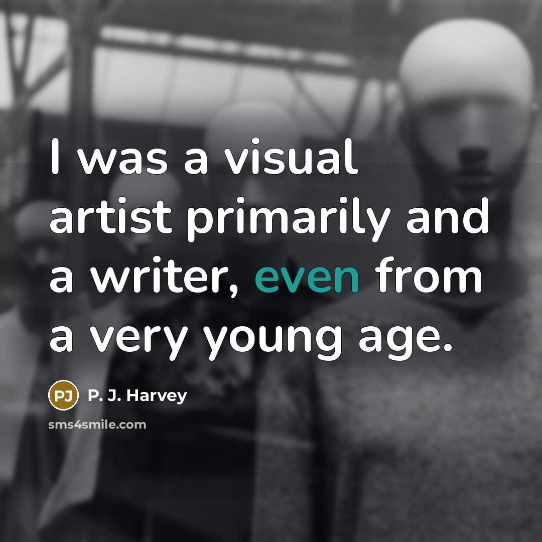 “I was a visual artist primarily and a writer, even…” quote by P. J. Harvey