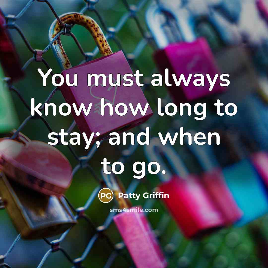 “You must always know how long to stay; and when…” quote by Patty Griffin