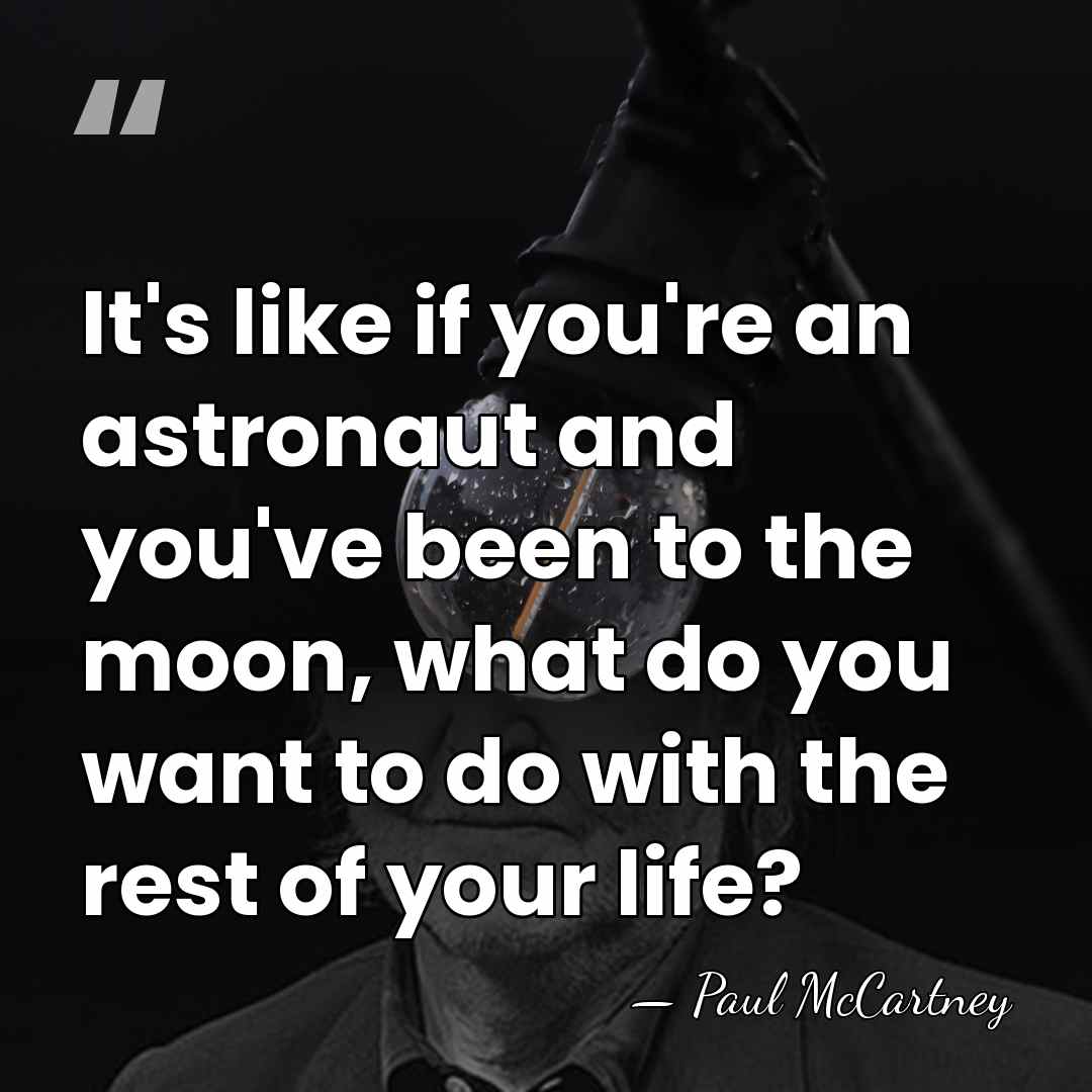 It's like if you're an astronaut and you've been to the moon,&hellip; - Paul McCartney