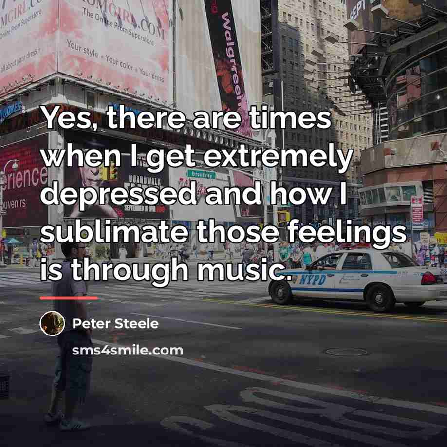 “Yes, there are times when I get extremely depressed and…” quote by Peter Steele