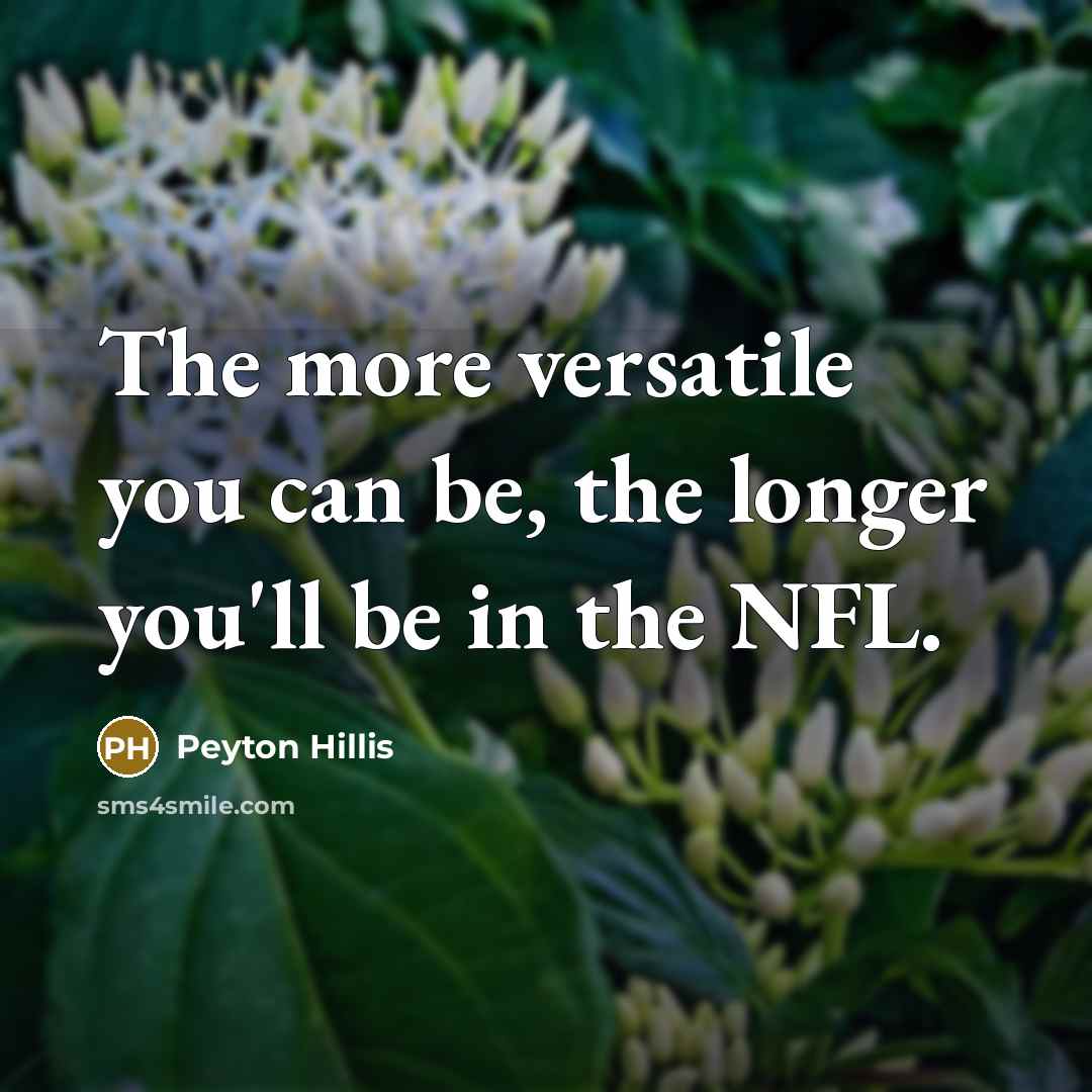 “The more versatile you can be, the longer you'll be in the NFL.” quote by Peyton Hillis
