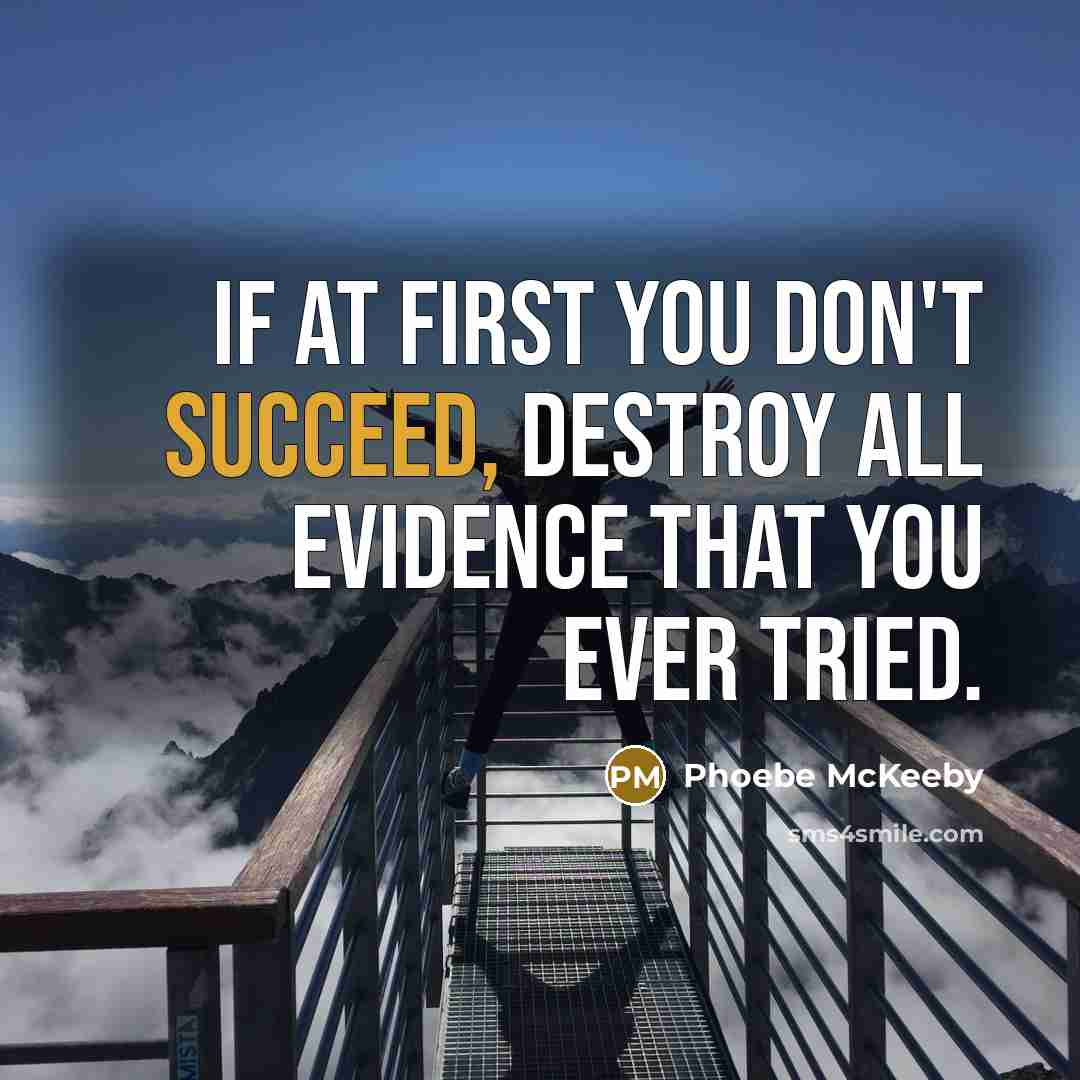 “If at first you don't succeed, destroy all evidence that you ever tried.” quote by Phoebe McKeeby