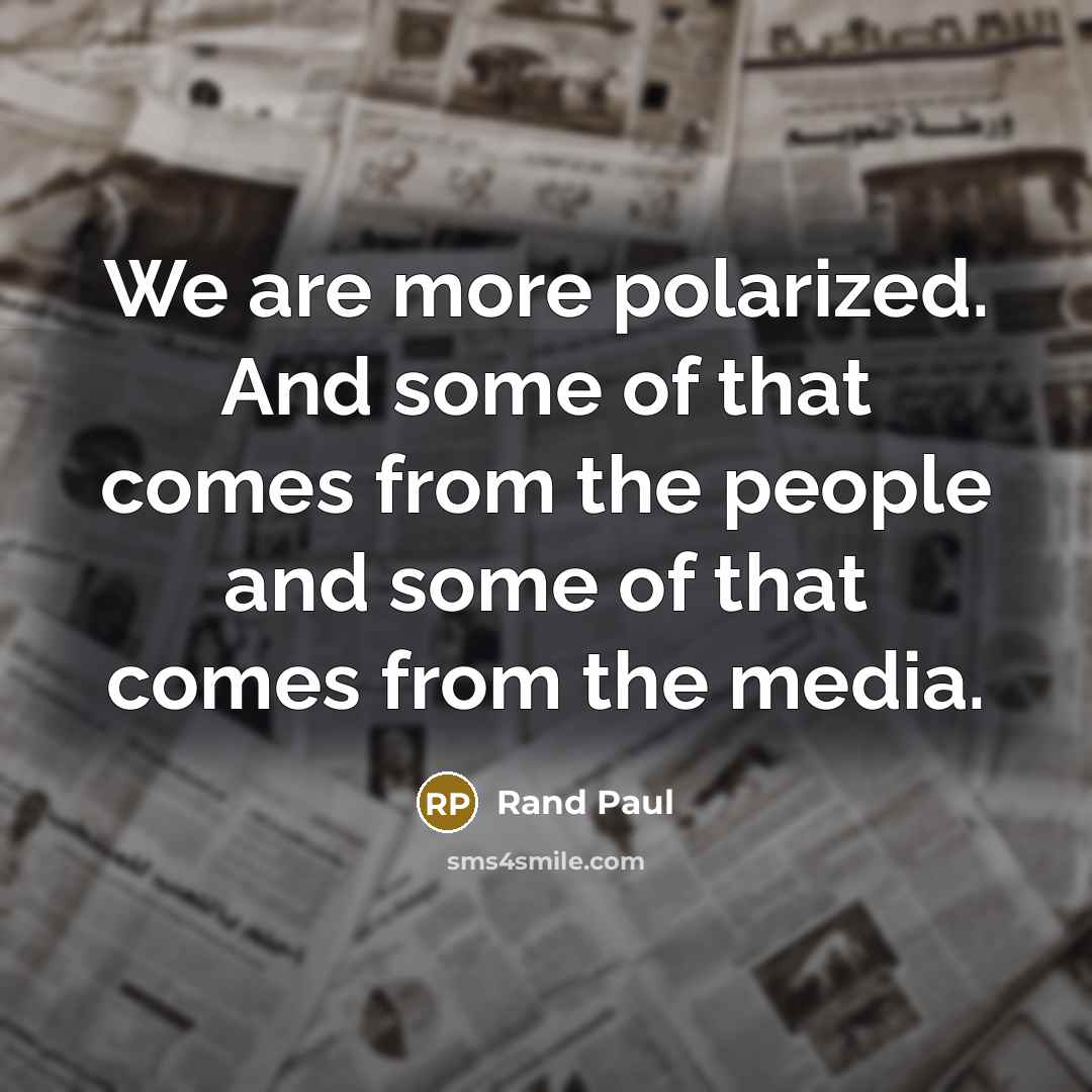 “We are more polarized. And some of that comes from the people and some of that comes from the media.” quote by Rand Paul