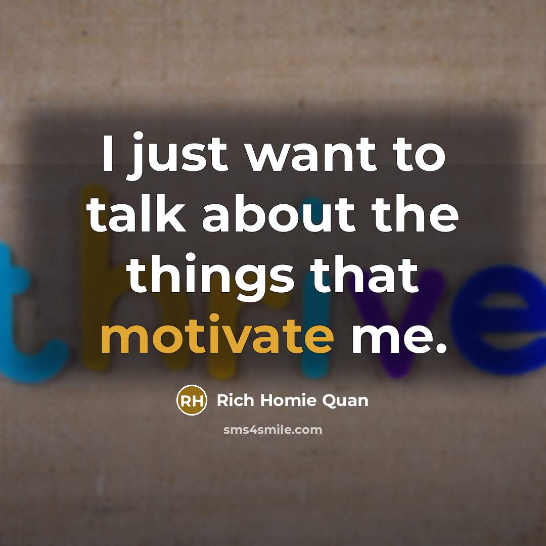 “I just want to talk about the things that motivate…” quote by Rich Homie Quan