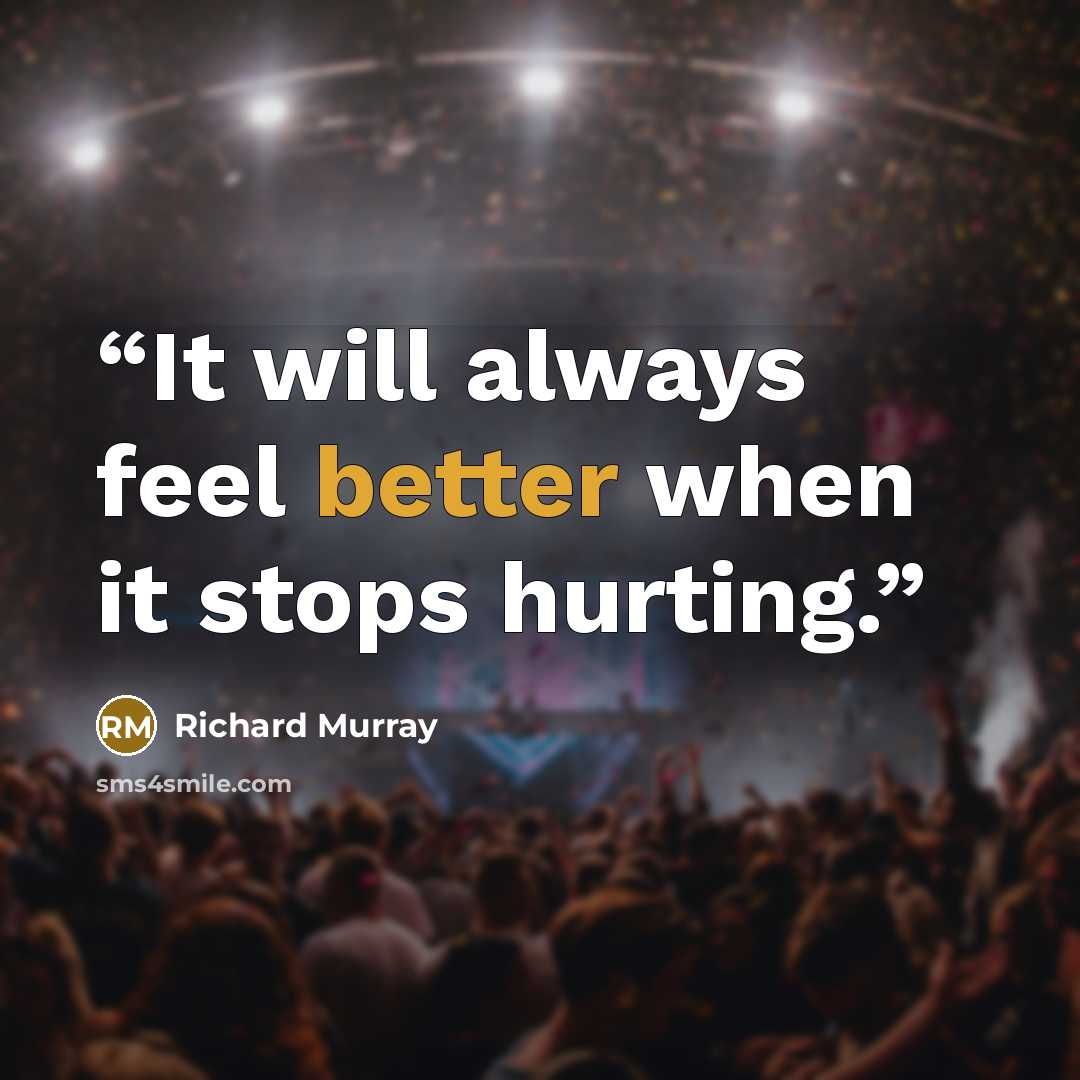 “It will always feel better when it stops hurting.” quote by Richard Murray