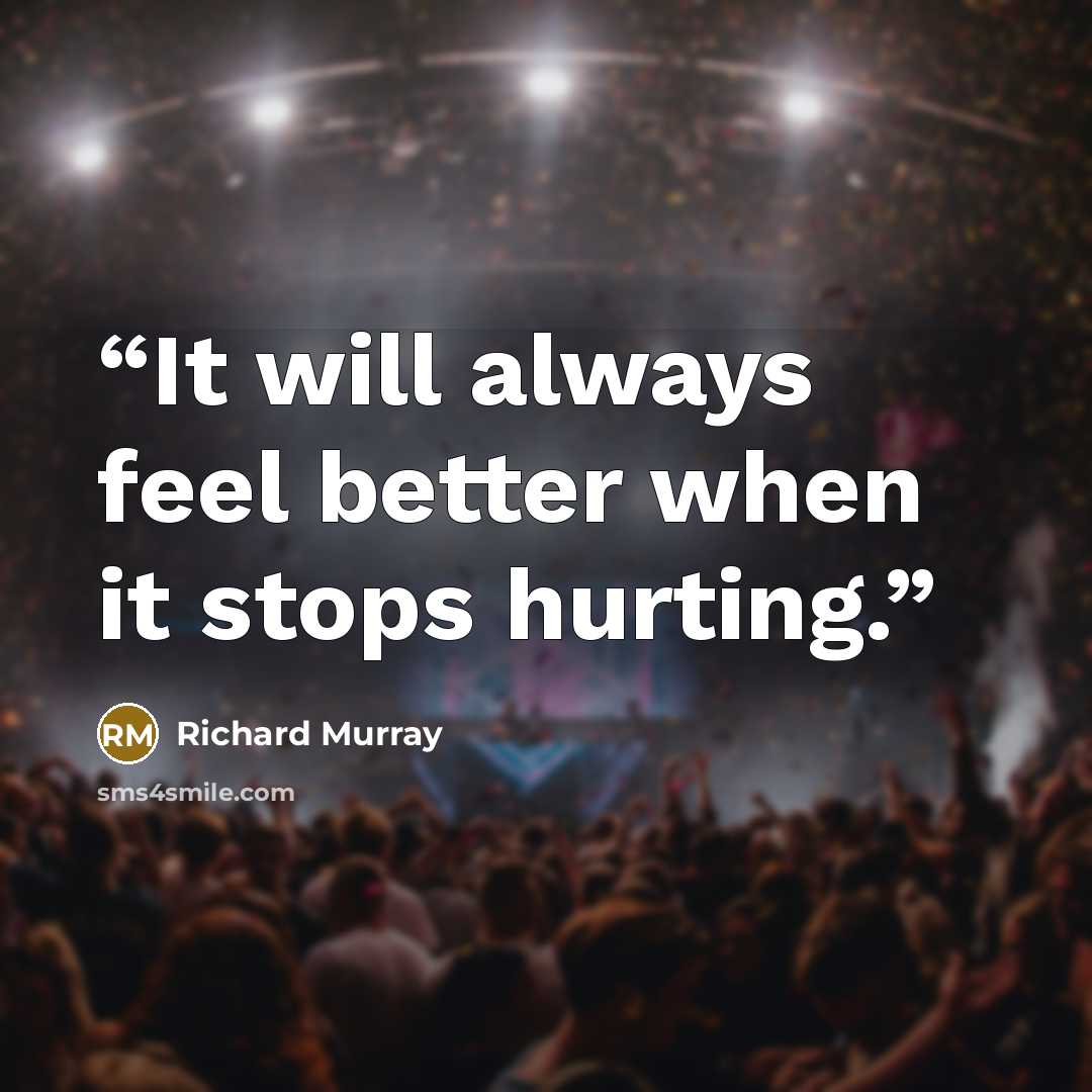 “It will always feel better when it stops hurting.” quote by Richard Murray