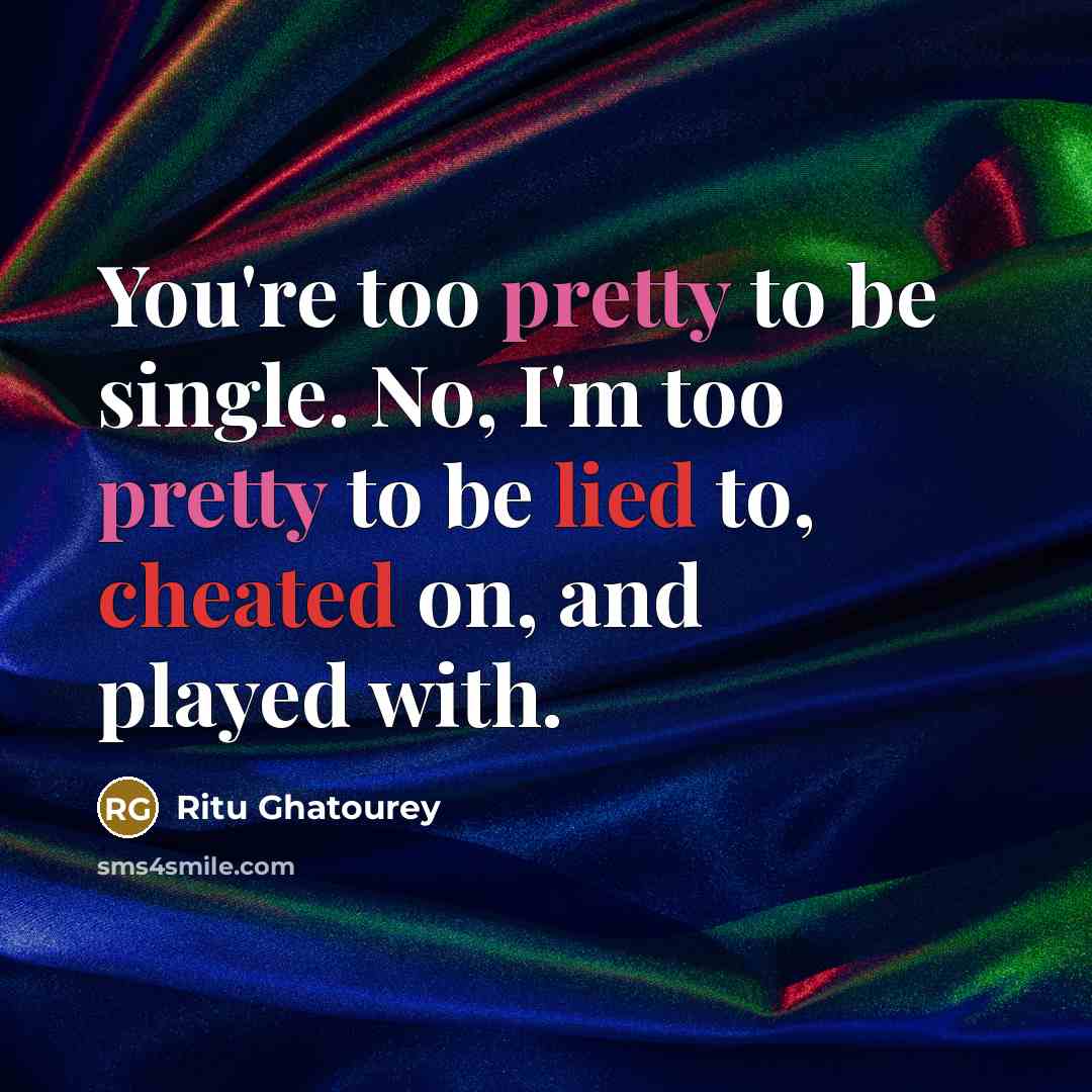 “You're too pretty to be single. No, I'm too pretty to be lied to, cheated on, and played with.” quote by Ritu Ghatourey