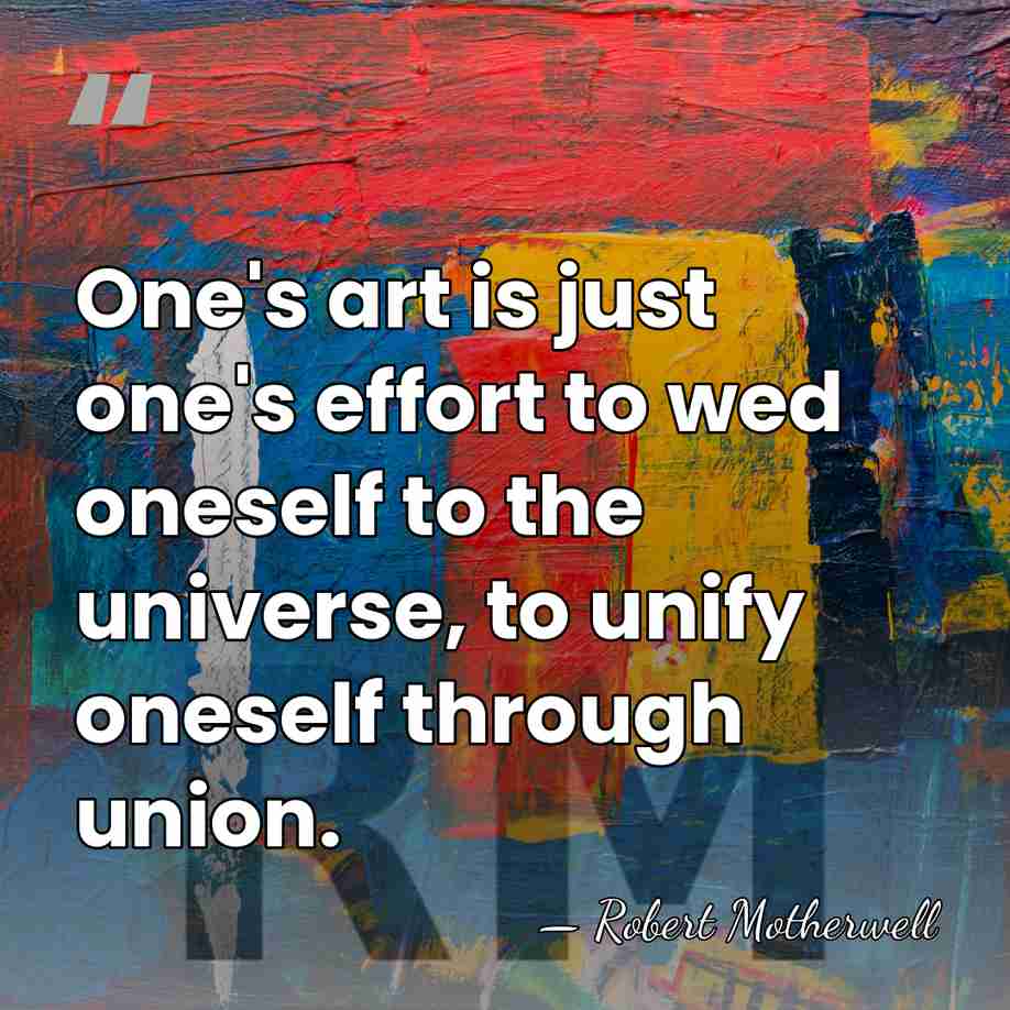 One's art is just one's effort to wed oneself to the universe,&hellip; - Robert Motherwell