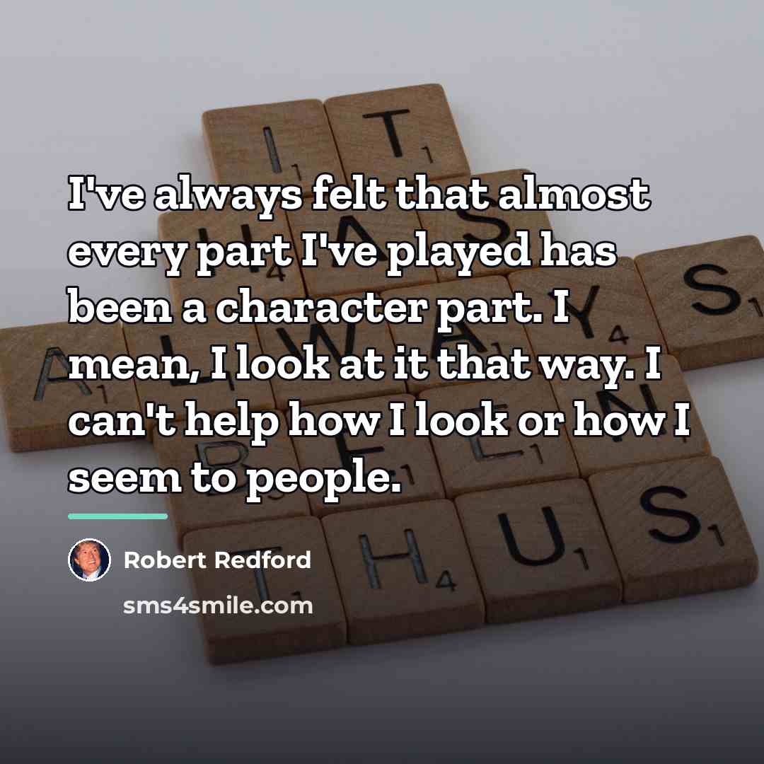 “I've always felt that almost every part I've played has…” quote by Robert Redford