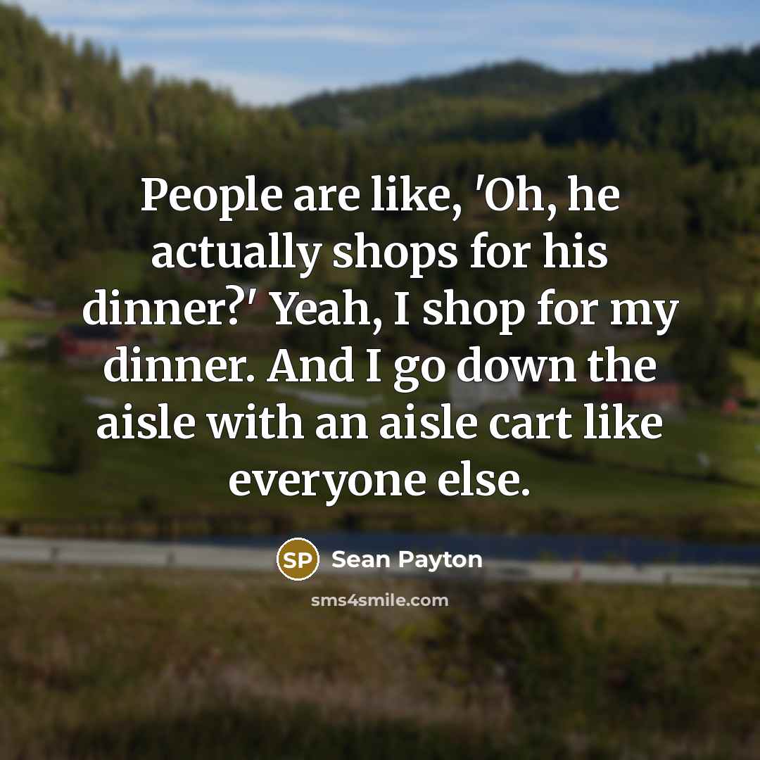 “People are like, 'Oh, he actually shops for his dinner?'…” quote by Sean Payton