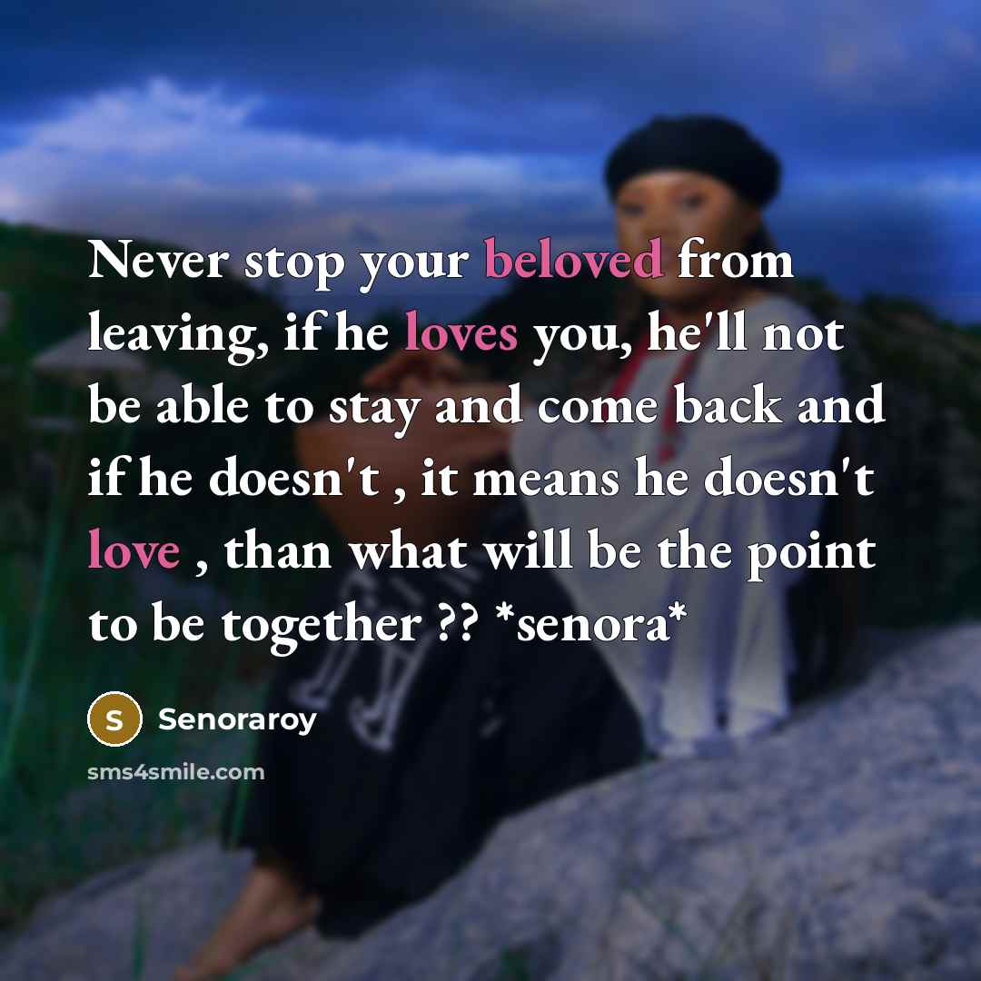 “Never stop your beloved from leaving, if he loves you, he'll not be able to stay and come back and if he doesn't , it means he doesn't love , than what will be the point to be together ?? *senora*” quote by Senoraroy
