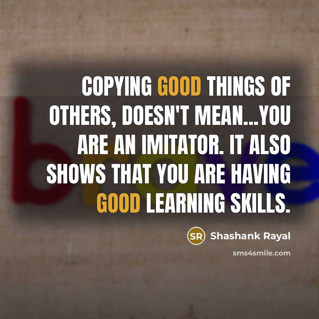 “Copying good things of others, Doesn't mean...you are an imitator.…” quote by Shashank Rayal