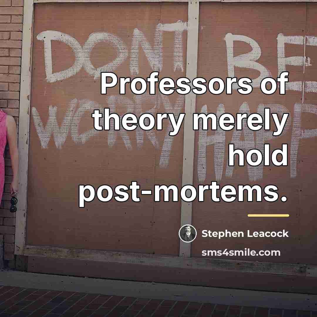 “Professors of theory merely hold post-mortems.…” quote by Stephen Leacock