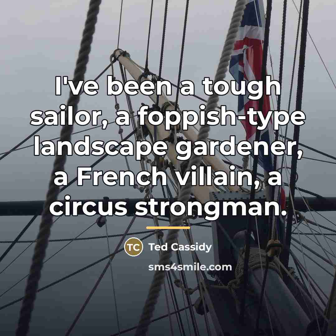 “I've been a tough sailor, a foppish-type landscape gardener, a…” quote by Ted Cassidy