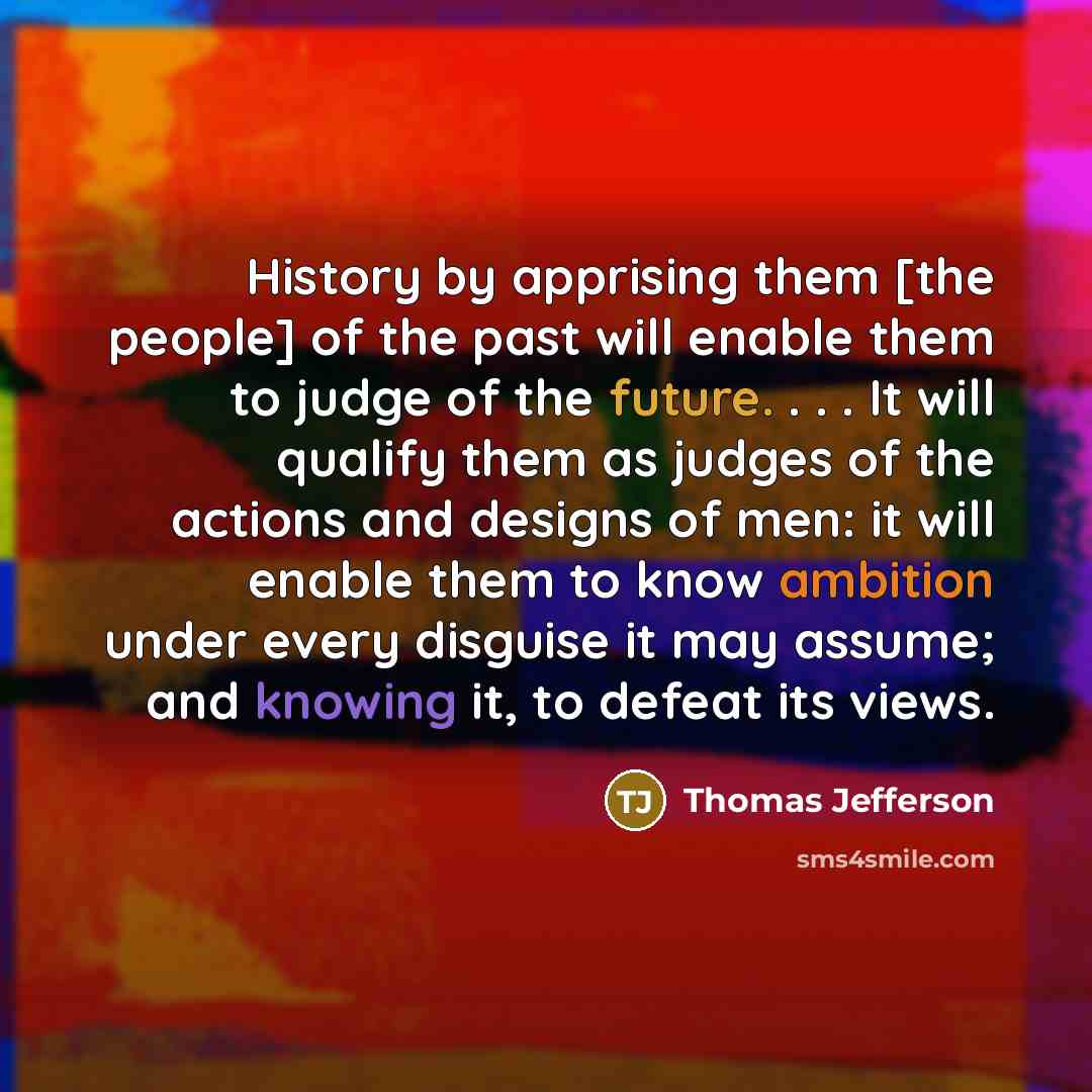 “History by apprising them [the people] of the past will…” quote by Thomas Jefferson