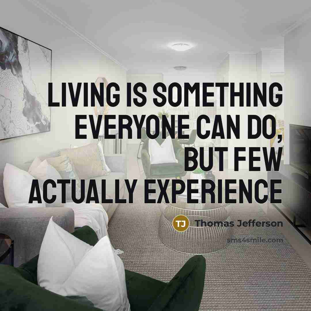 “Living is something everyone can do, but few actually experience…” quote by Thomas Jefferson