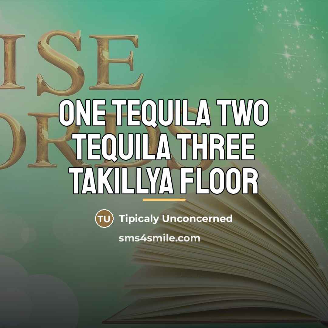 “One tequila two tequila three takillya floor…” quote by Tipicaly Unconcerned