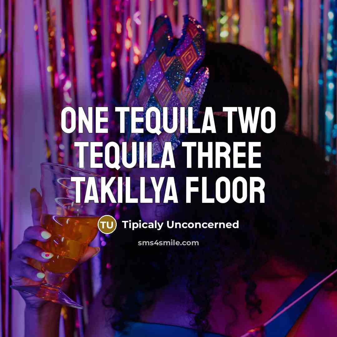 “One tequila two tequila three takillya floor” quote by Tipicaly Unconcerned