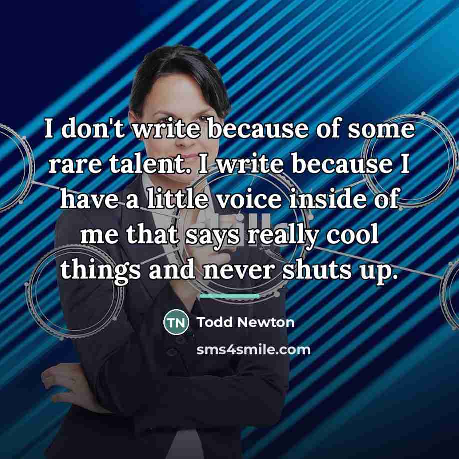 “I don't write because of some rare talent. I write…” quote by Todd Newton