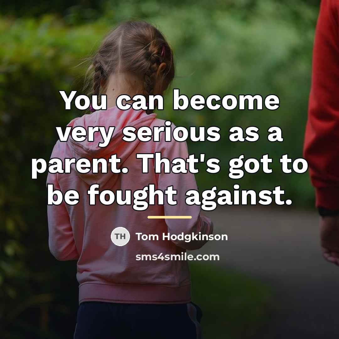 “You can become very serious as a parent. That's got…” quote by Tom Hodgkinson