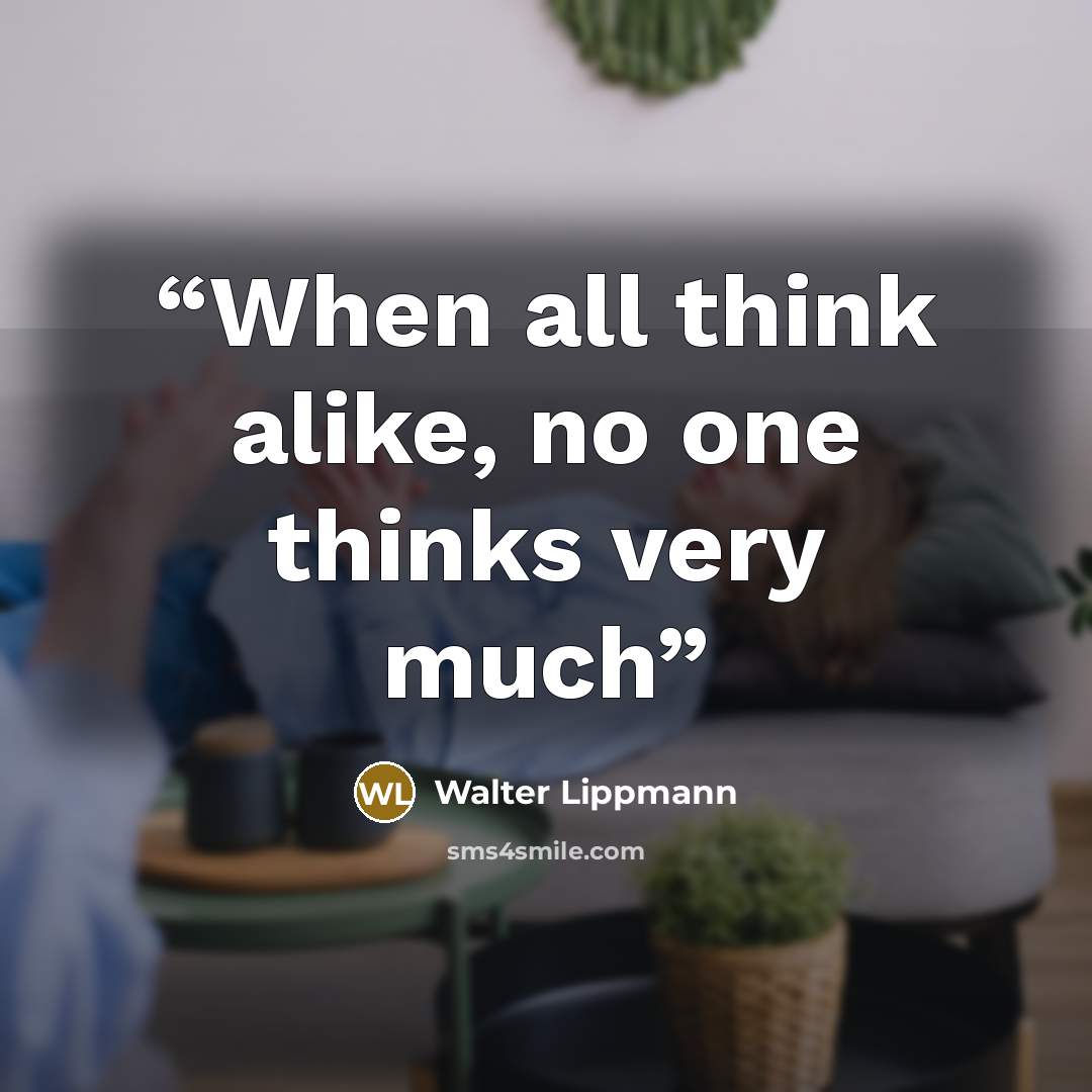 “When all think alike, no one thinks very much” quote by Walter Lippmann