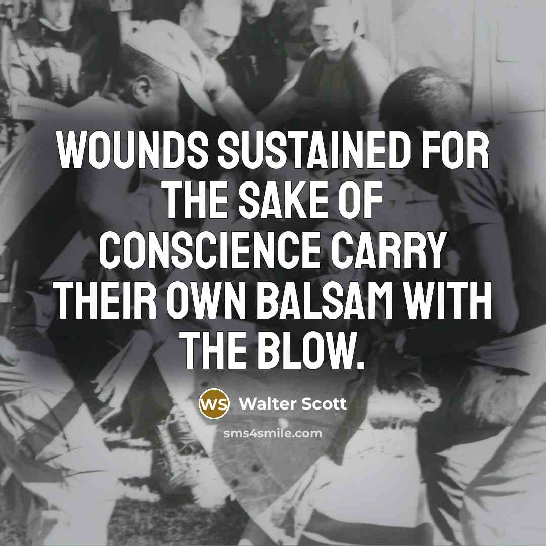 “Wounds sustained for the sake of conscience carry their own…” quote by Walter Scott