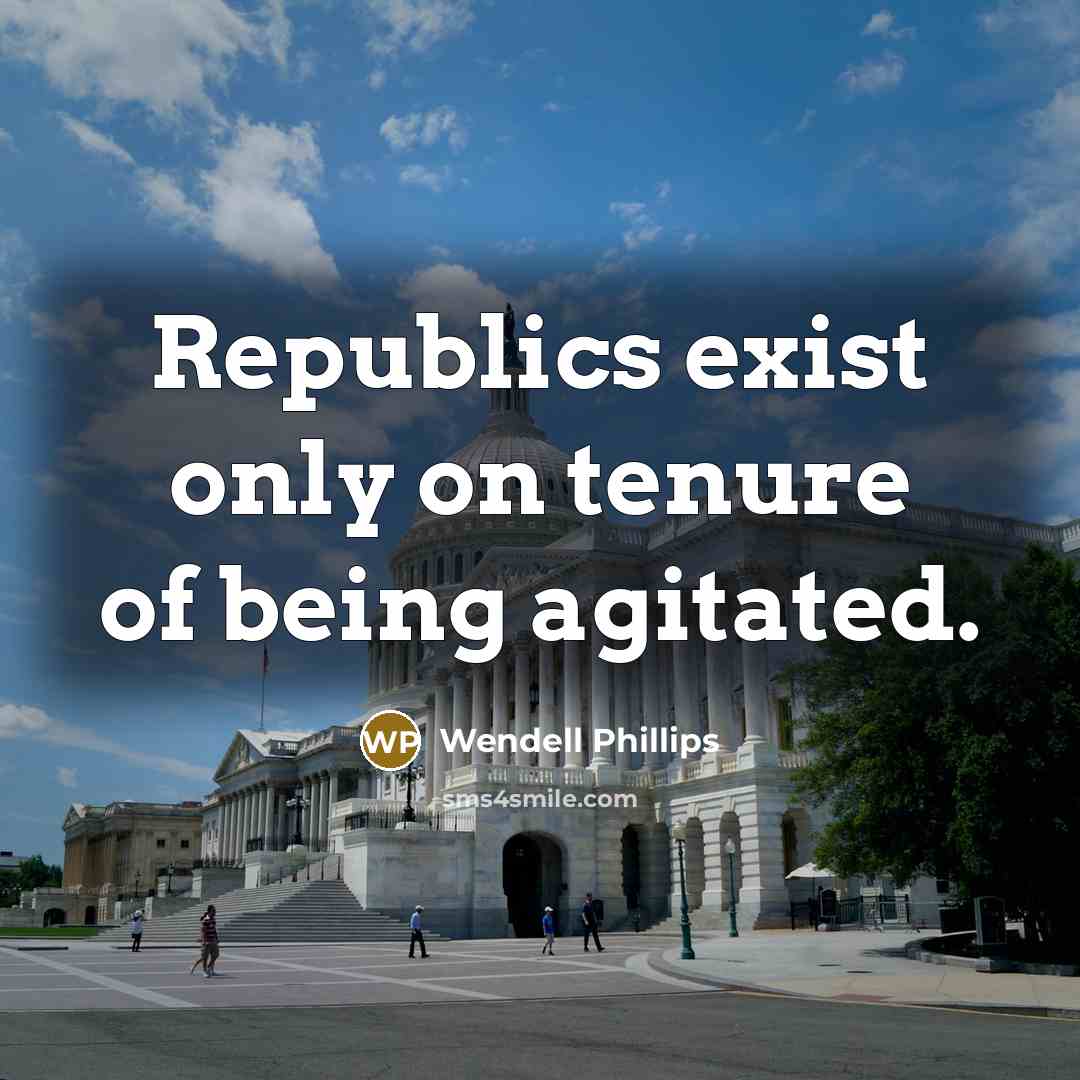 “Republics exist only on tenure of being agitated.…” quote by Wendell Phillips