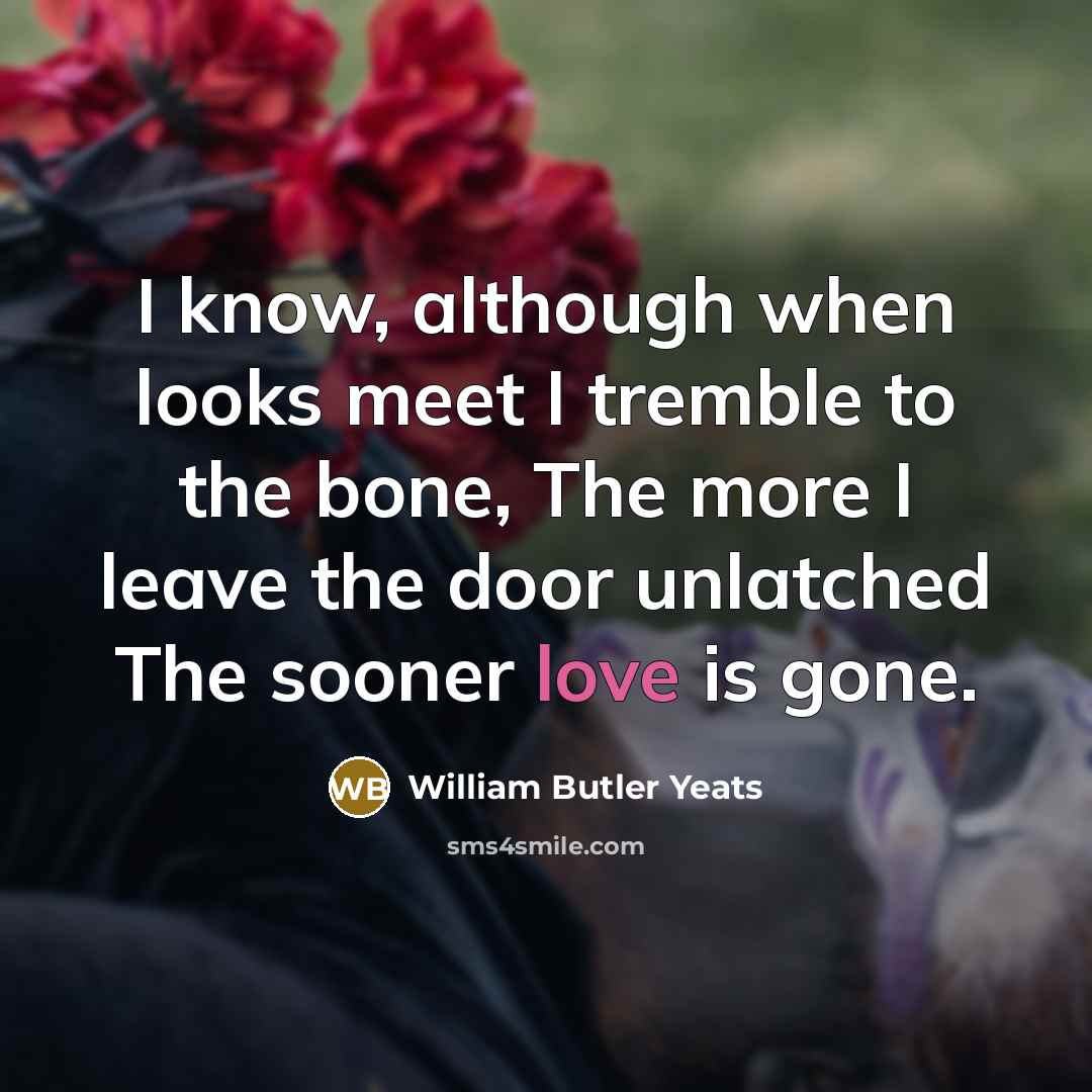 “I know, although when looks meet I tremble to the…” quote by William Butler Yeats