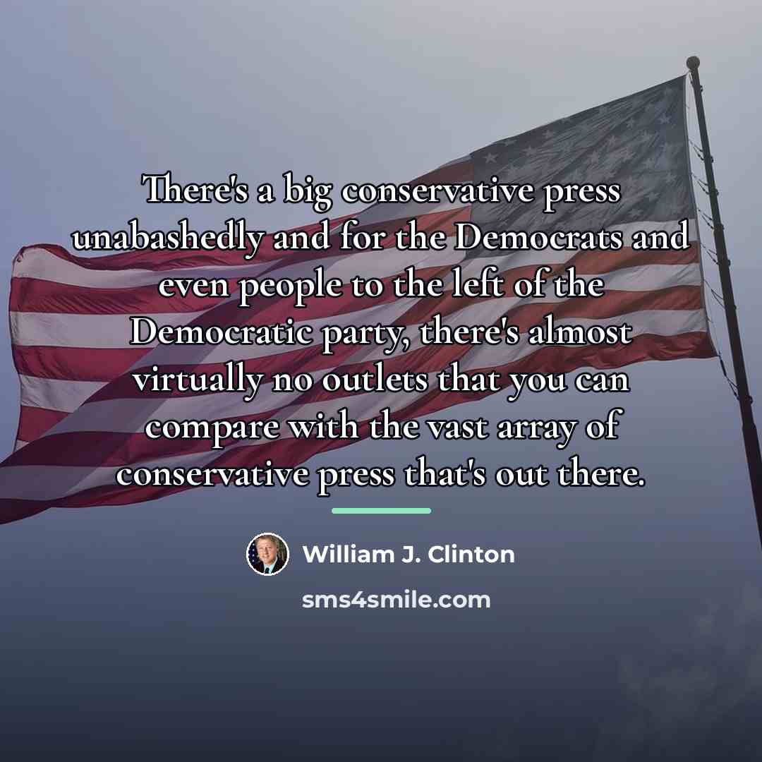 “There's a big conservative press unabashedly and for the Democrats…” quote by William J. Clinton