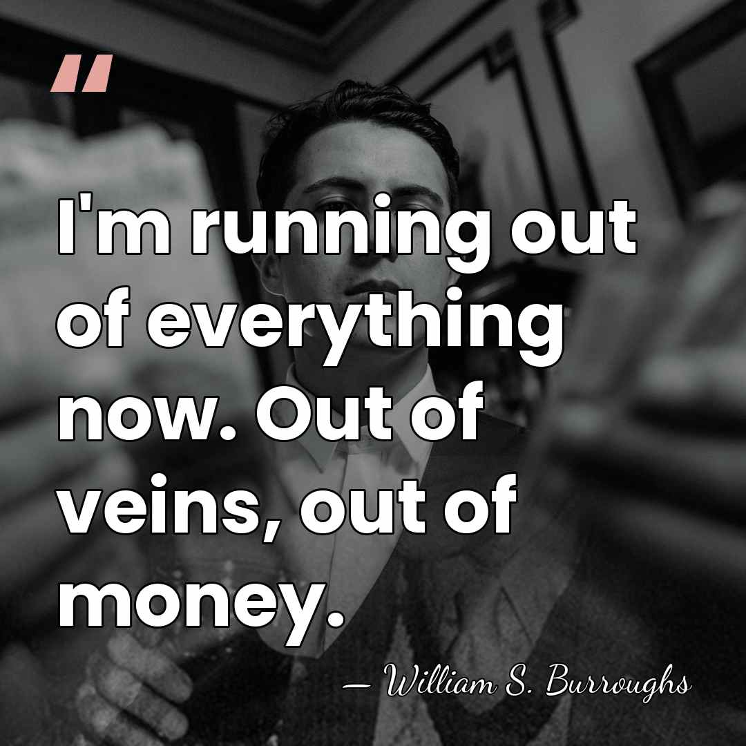 I'm running out of everything now. Out of veins, out of money. - William S. Burroughs