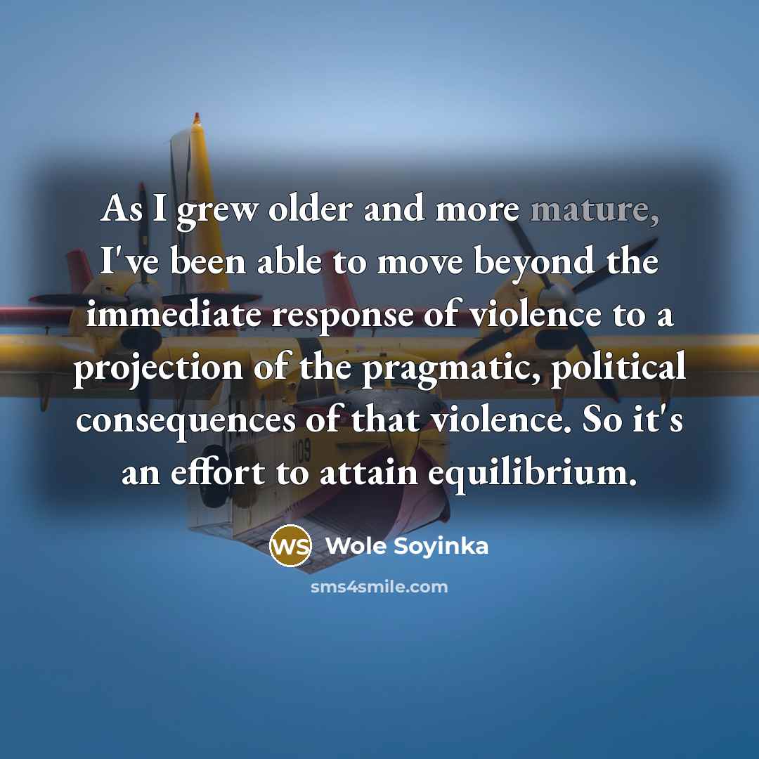 “As I grew older and more mature, I've been able…” quote by Wole Soyinka